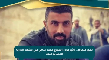 تطور ملحوظ.. تأثير عودة المخرج محمد سامي على مشهد الدراما المصرية اليوم